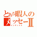 とある暇人のメッセージⅡ（インデックス）