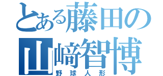 とある藤田の山﨑智博（野球人形）