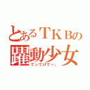 とあるＴＫＢの躍動少女（てってけてー。）