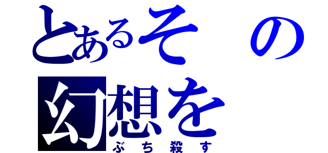 とあるその幻想を（ぶち殺す）