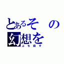 とあるその幻想を（ぶち殺す）