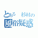 とある 杉村の風俗疑惑（）