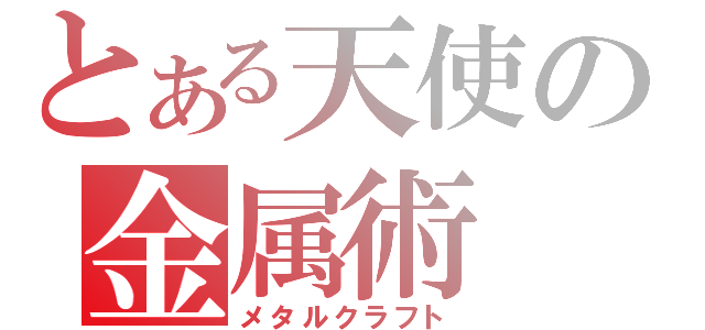 とある天使の金属術（メタルクラフト）