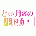 とある月落の花下喃呢（仴下々婲殘）