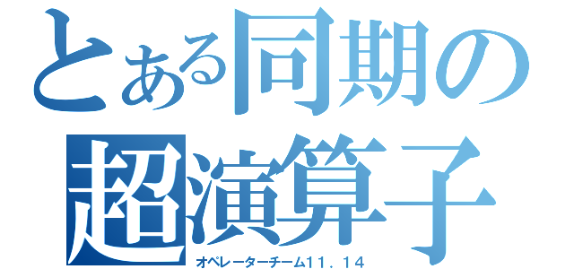 とある同期の超演算子（オペレーターチーム１１．１４）