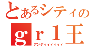 とあるシティのｇｒ１王子（アンディィィィィィ）