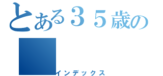 とある３５歳の（インデックス）