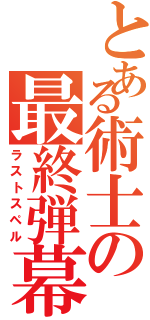 とある術士の最終弾幕（ラストスペル）