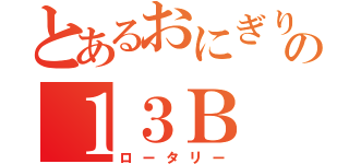 とあるおにぎりの１３Ｂ（ロータリー）