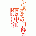 とあるその日暮らしの網中江（イリエッティー）