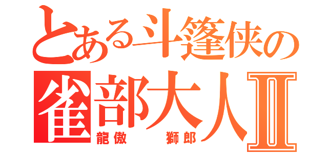 とある斗篷侠の雀部大人Ⅱ（龍傲  獅郎）