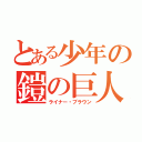 とある少年の鎧の巨人（ライナー・ブラウン）