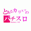 とあるカリスマのパチスロ（らんらんＬＩＶＥ）