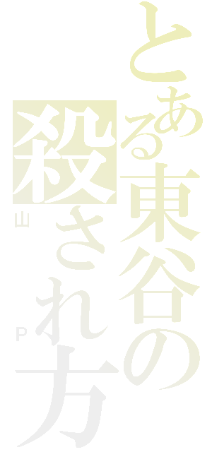 とある東谷の殺され方（山Ｐ）