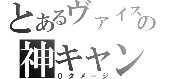 とあるヴァイスの神キャン（０ダメージ）