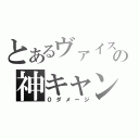 とあるヴァイスの神キャン（０ダメージ）