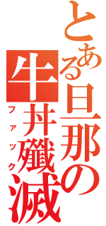 とある旦那の牛丼殲滅（ファック）