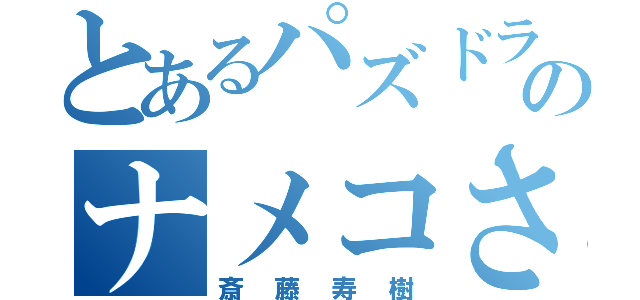 とあるパズドラのナメコさん（斎藤寿樹）