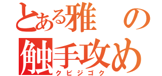 とある雅の触手攻め（クビジゴク）