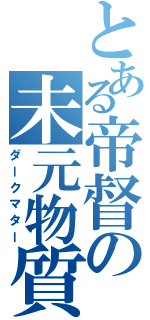 とある帝督の未元物質（ダークマター）