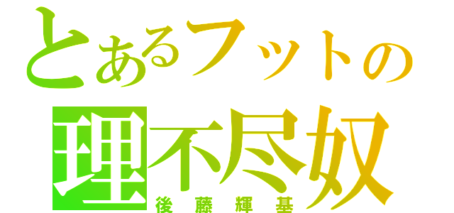 とあるフットの理不尽奴（後藤輝基）