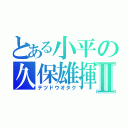 とある小平の久保雄揮Ⅱ（テツドウオタク）