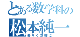 とある数学科の松本純一（素早く正確に）