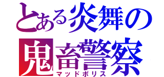 とある炎舞の鬼畜警察（マッドポリス）