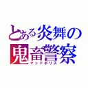 とある炎舞の鬼畜警察（マッドポリス）