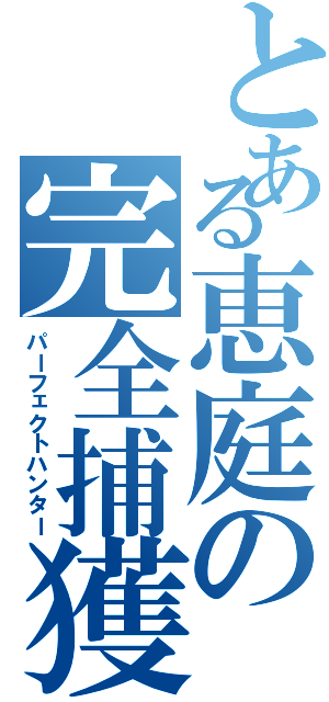 とある恵庭の完全捕獲（パーフェクトハンター）