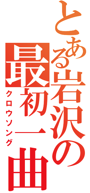 とある岩沢の最初一曲（クロウソング）