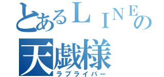 とあるＬＩＮＥ民の天戯様（ラブライバー）