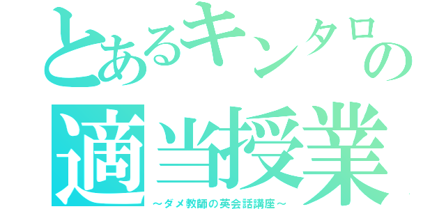 とあるキンタローの適当授業（～ダメ教師の英会話講座～）