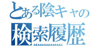 とある陰キャの検索履歴（おまあああああああああああん）