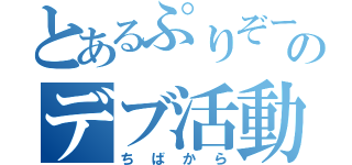 とあるぷりぞーのデブ活動（ちばから）