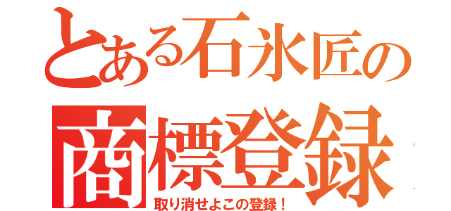 とある石氷匠の商標登録（取り消せよこの登録！）