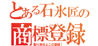 とある石氷匠の商標登録（取り消せよこの登録！）