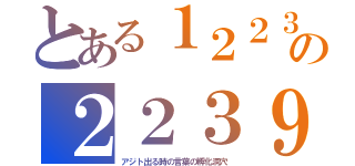 とある１２２３の２２３９（アジト出る時の言葉の孵化洞穴）