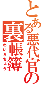 とある悪代官の裏帳簿（わいろちょう）