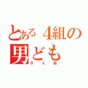 とある４組の男ども（８人組）