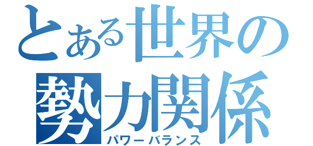 とある世界の勢力関係（パワーバランス）