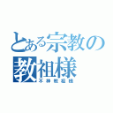 とある宗教の教祖様（不神教祖様）