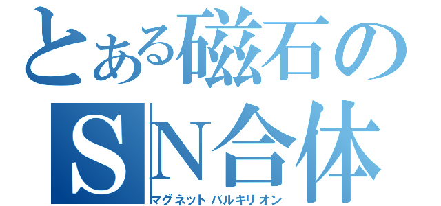 とある磁石のＳＮ合体（マグネットバルキリオン）