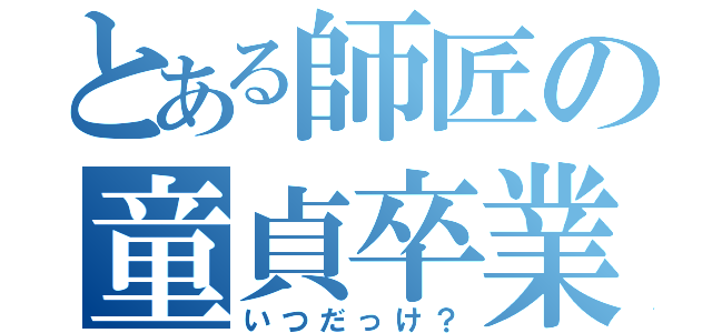 とある師匠の童貞卒業（いつだっけ？）