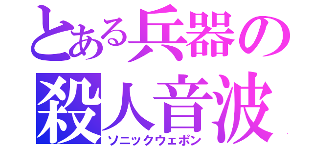 とある兵器の殺人音波（ソニックウェポン）