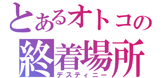 とあるオトコの終着場所から（デスティニー）