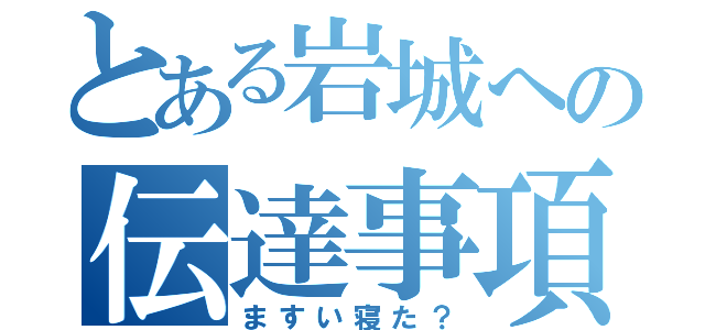 とある岩城への伝達事項（ますい寝た？）