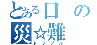 とある日の災☆難（トラブル）