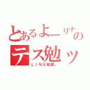 とあるよーリナのテス勉ッ（ＬＩＮＥ放置。）