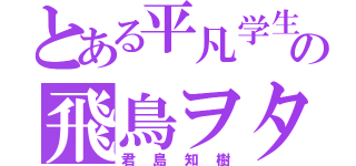 とある平凡学生の飛鳥ヲタ（君島知樹）